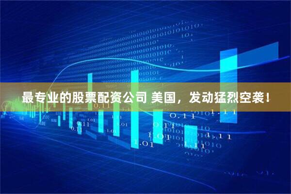 最专业的股票配资公司 美国，发动猛烈空袭！
